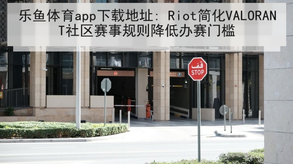 乐鱼体育app下载地址: Riot简化VALORANT社区赛事规则降低办赛门槛