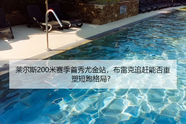 莱尔斯200米赛季首秀尤金站，布雷克追赶能否重塑短跑格局？