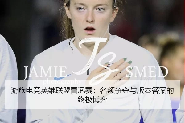 游族电竞英雄联盟冒泡赛：名额争夺与版本答案的终极博弈