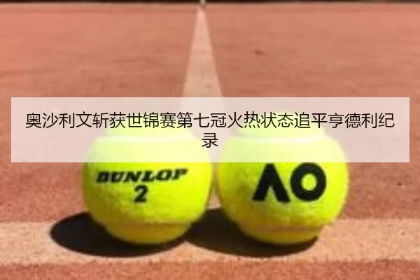奥沙利文斩获世锦赛第七冠火热状态追平亨德利纪录