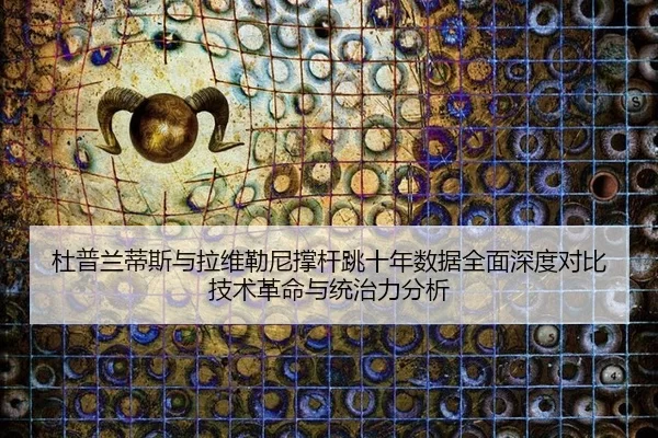du-pu-lan-di-si-yu-la-wei-lei-ni-cheng-gan-tiao-shi-nian-shu-ju-quan-mian-shen-du-dui-bi-ji-shu-ge-ming-yu-tong-zhi-li-2-196.jpg
