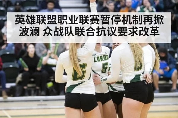 英雄联盟职业联赛暂停机制再掀波澜 众战队联合抗议要求改革
