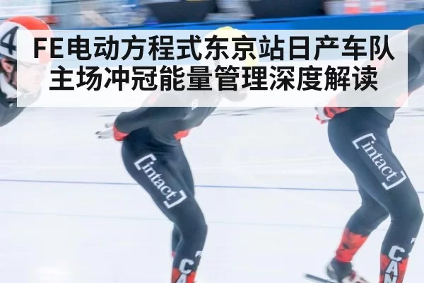 FE电动方程式东京站日产车队主场冲冠能量管理深度解读