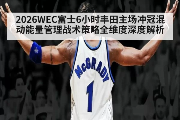 2026WEC富士6小时丰田主场冲冠混动能量管理战术策略全维度深度解析